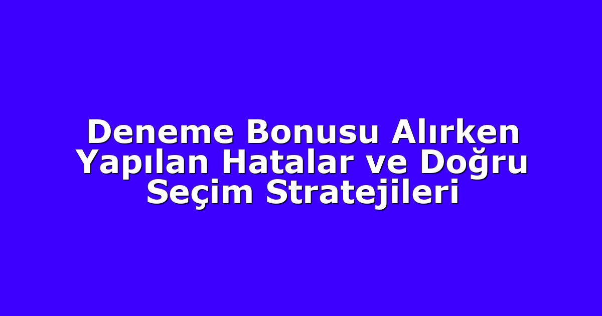Deneme Bonusu Alırken Yapılan Hatalar ve Doğru Seçim Stratejileri