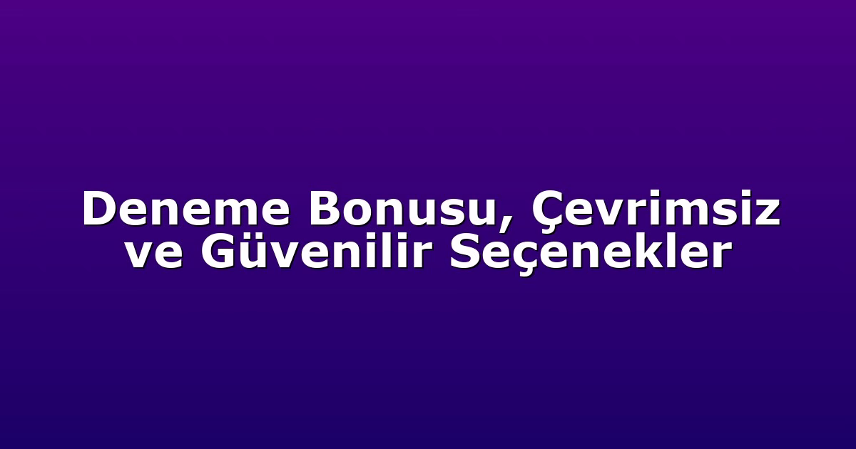 Deneme Bonusu, Çevrimsiz ve Güvenilir Seçenekler