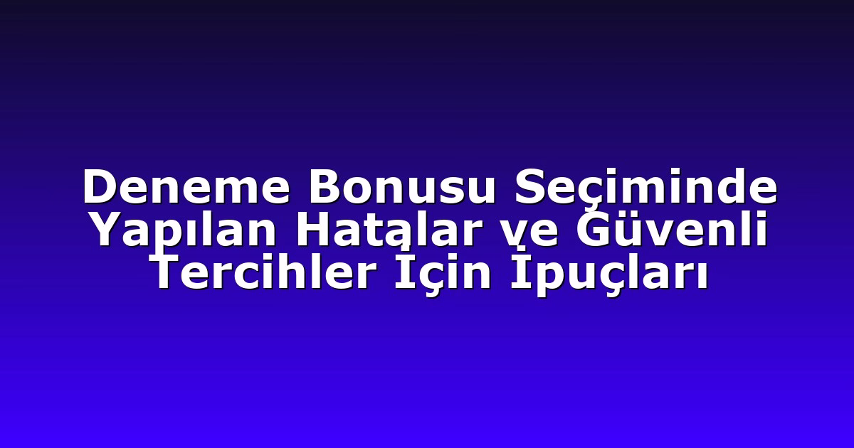 Deneme Bonusu Seçiminde Yapılan Hatalar ve Güvenli Tercihler İçin İpuçları