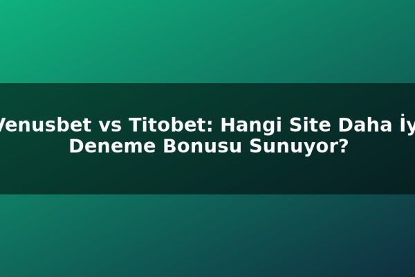 Venusbet vs Titobet: Hangi Site Daha İyi Deneme Bonusu Sunuyor?