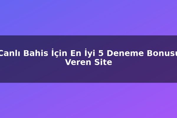 Canlı Bahis İçin En İyi 5 Deneme Bonusu Veren Site